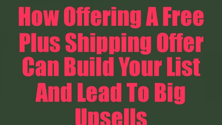 How Offering A Free Plus Shipping Offer Can Build Your List And Lead To Big Upsells