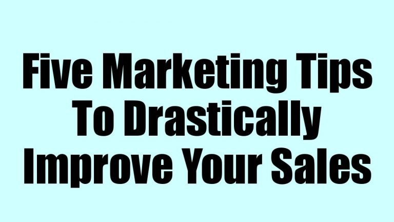 Five Marketing Tips To Drastically Improve Your Sales