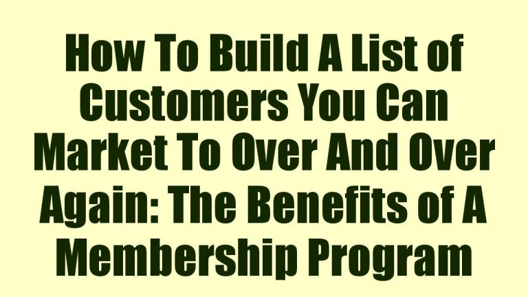 How To Build A List of Customers You Can Market To Over And Over Again: The Benefits of A Membership Program