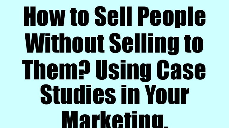 How to Sell People Without Selling to Them? Using Case Studies in Your Marketing.